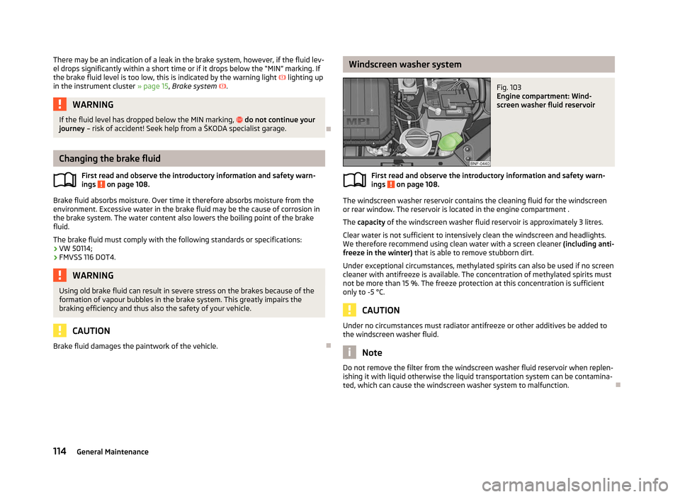 SKODA CITIGO 2012 1.G Owners Manual There may be an indication of a leak in the brake system, however, if the fluid lev-
el drops significantly within a short time or if it drops below the
“MIN” marking. If
the brake fluid level is SKODA CITIGO 2012 1.G Owners Manual There may be an indication of a leak in the brake system, however, if the fluid lev-
el drops significantly within a short time or if it drops below the
“MIN” marking. If
the brake fluid level is