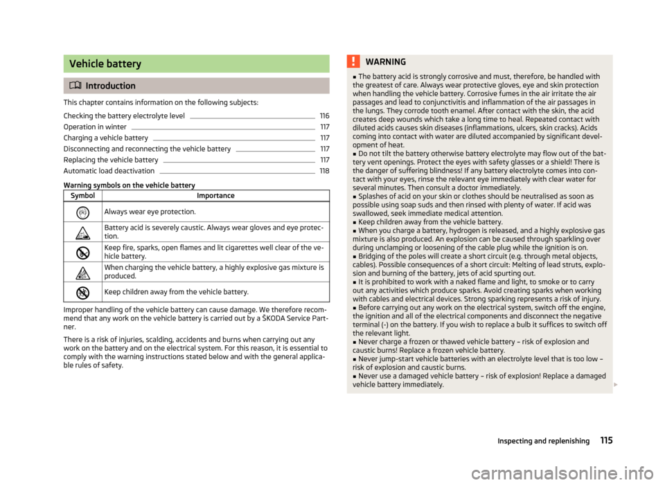 SKODA CITIGO 2012 1.G Owners Manual Vehicle battery
ä
Introduction
This chapter contains information on the following subjects:
Checking the battery electrolyte level 116
Operation in winter 117
Charging a vehicle battery 117
Disconnec SKODA CITIGO 2012 1.G Owners Manual Vehicle battery
ä
Introduction
This chapter contains information on the following subjects:
Checking the battery electrolyte level 116
Operation in winter 117
Charging a vehicle battery 117
Disconnec