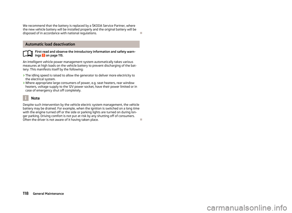 SKODA CITIGO 2012 1.G User Guide We recommend that the battery is replaced by a ŠKODA Service Partner, where
the new vehicle battery will be installed properly and the original battery will be
disposed of in accordance with national