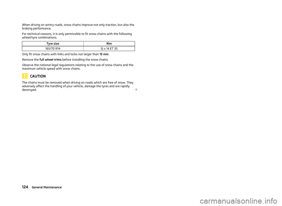 SKODA CITIGO 2012 1.G Owners Manual When driving on wintry roads, snow chains improve not only traction, but also the
braking performance.
For technical reasons, it is only permissible to fit snow chains with the following
wheel/tyre co