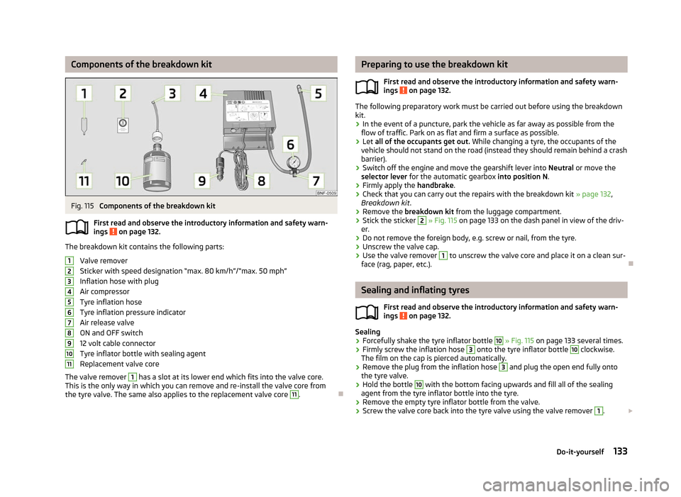 SKODA CITIGO 2012 1.G Owners Manual Components of the breakdown kit
Fig. 115 
Components of the breakdown kit
First read and observe the introductory information and safety warn-
ings   on page 132.
The breakdown kit contains the follow