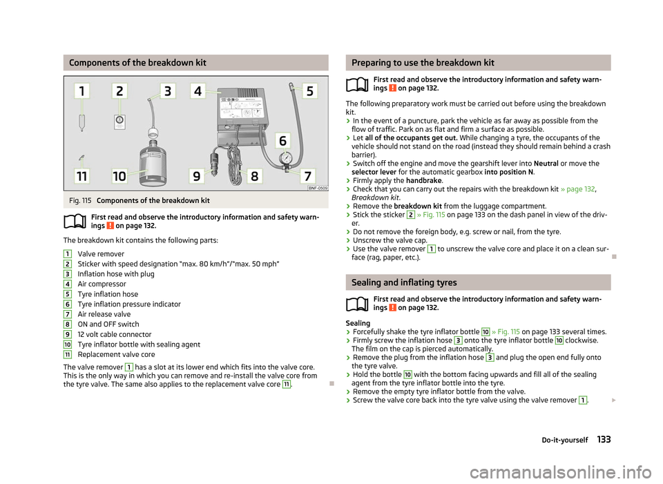 SKODA CITIGO 2012 1.G Owners Manual Components of the breakdown kit
Fig. 115
Components of the breakdown kit
First read and observe the introductory information and safety warn-
ings on page 132.
The breakdown kit contains the follow SKODA CITIGO 2012 1.G Owners Manual Components of the breakdown kit
Fig. 115
Components of the breakdown kit
First read and observe the introductory information and safety warn-
ings on page 132.
The breakdown kit contains the follow