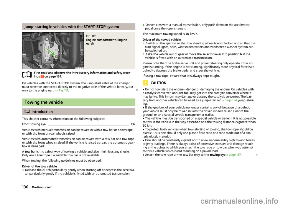 SKODA CITIGO 2012 1.G Owners Manual Jump-starting in vehicles with the START-STOP system
Fig. 117 
Engine compartment: Engine
earth
First read and observe the introductory information and safety warn-
ings   on page 134.
On vehicles wit