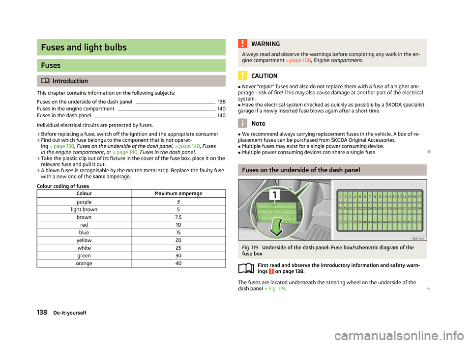 SKODA CITIGO 2012 1.G Owners Manual Fuses and light bulbs
Fuses
ä
Introduction
This chapter contains information on the following subjects:
Fuses on the underside of the dash panel 138
Fuses in the engine compartment 140
Fuses in the d SKODA CITIGO 2012 1.G Owners Manual Fuses and light bulbs
Fuses
ä
Introduction
This chapter contains information on the following subjects:
Fuses on the underside of the dash panel 138
Fuses in the engine compartment 140
Fuses in the d