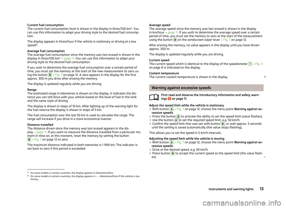 SKODA CITIGO 2012 1.G User Guide Current fuel consumption
The current fuel consumption level is shown in the display in litres/100
km1)
. You
can use this information to adapt your driving style to the desired fuel consump-
tion.
Th SKODA CITIGO 2012 1.G User Guide Current fuel consumption
The current fuel consumption level is shown in the display in litres/100
km1)
. You
can use this information to adapt your driving style to the desired fuel consump-
tion.
Th