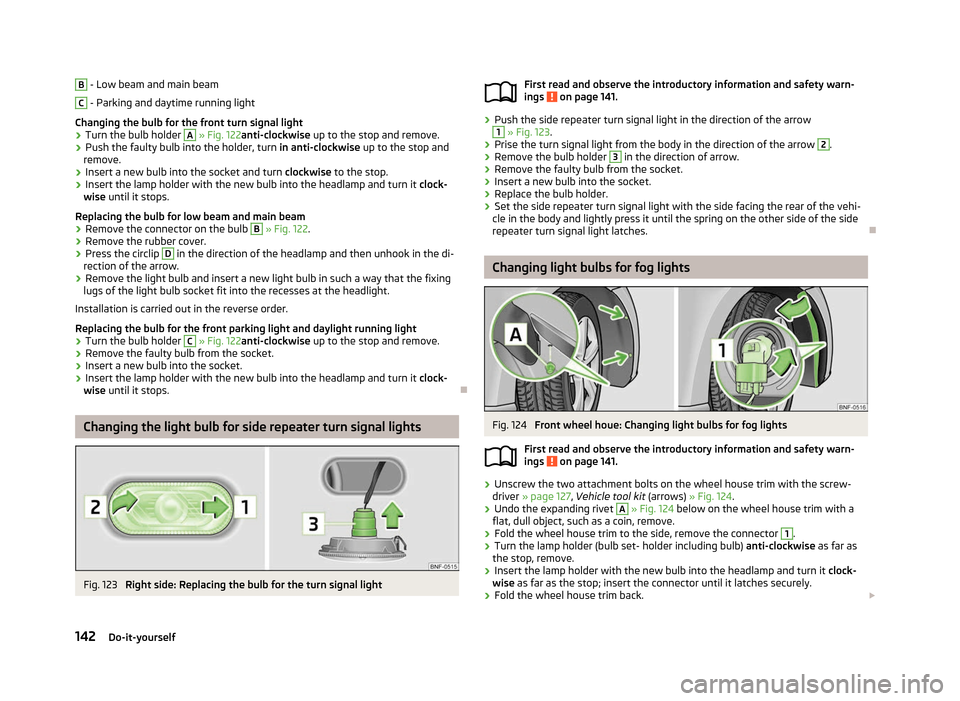 SKODA CITIGO 2012 1.G Owners Manual B
 - Low beam and main beam
C
 - Parking and daytime running light
Changing the bulb for the front turn signal light
› Turn the bulb holder  A
 » Fig. 122anti-clockwise
 up to the stop and remove.
