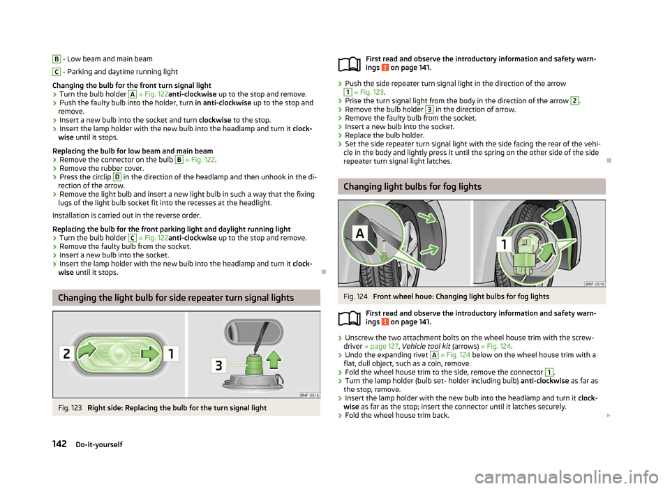 SKODA CITIGO 2012 1.G Owners Manual B
- Low beam and main beam
C
- Parking and daytime running light
Changing the bulb for the front turn signal light
› Turn the bulb holder A
» Fig. 122anti-clockwise
up to the stop and remove.
SKODA CITIGO 2012 1.G Owners Manual B
- Low beam and main beam
C
- Parking and daytime running light
Changing the bulb for the front turn signal light
› Turn the bulb holder A
» Fig. 122anti-clockwise
up to the stop and remove.