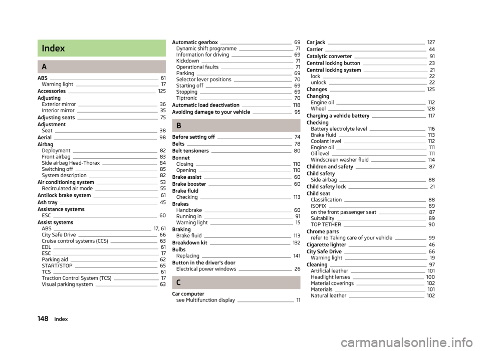 SKODA CITIGO 2012 1.G Owners Manual Index
A
ABS 61
Warning light 17
Accessories 125
Adjusting Exterior mirror 36
Interior mirror 35
Adjusting seats 75
Adjustment Seat 38
Aerial 98
Airbag Deployment 82
Front airbag 83
Side airbag Head-Th