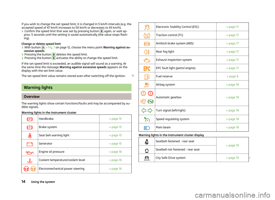 SKODA CITIGO 2012 1.G User Guide If you wish to change the set speed limit, it is changed in 5 km/h intervals (e.g. the
accepted speed of 47
 km/h increases to 50 km/h or decreases to 45 km/h).
› Confirm the speed limit that was se