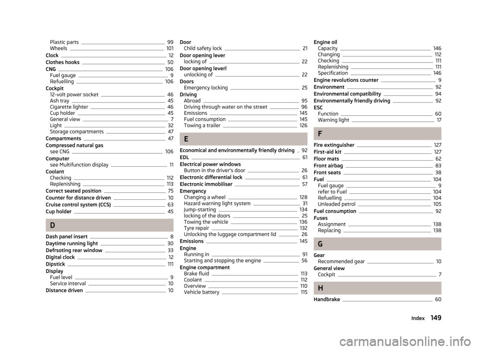 SKODA CITIGO 2012 1.G User Guide Plastic parts 99
Wheels 101
Clock 12
Clothes hooks 50
CNG 106
Fuel gauge 9
Refuelling 106
Cockpit 12-volt power socket 46
Ash tray 45
Cigarette lighter 46
Cup holder 45
General view 7
Light 32
Storage