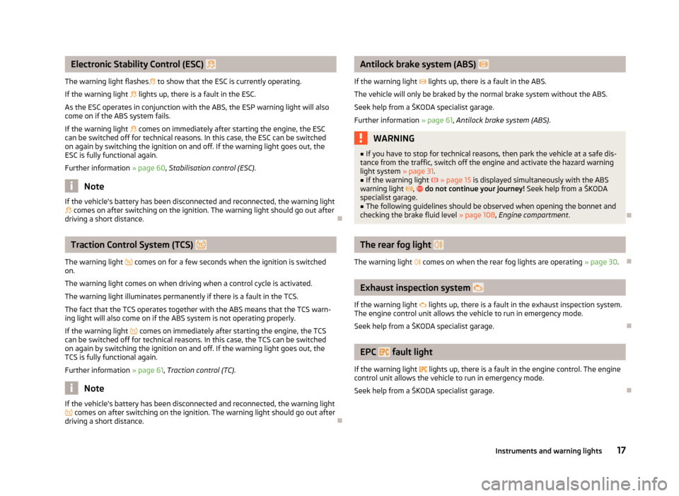 SKODA CITIGO 2012 1.G Owners Manual Electronic Stability Control (ESC)  
The warning light flashes  to show that the ESC is currently operating.
If the warning light   lights up, there is a fault in the ESC.
As the ESC operates