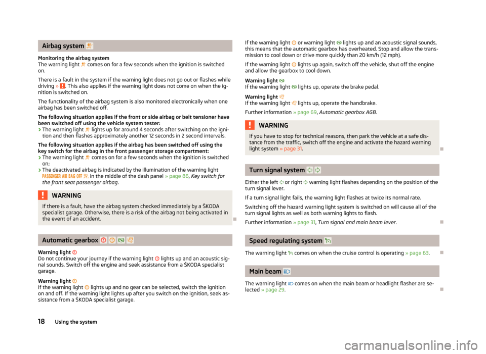 SKODA CITIGO 2012 1.G Owners Manual Airbag system  
Monitoring the airbag system
The warning light   comes on for a few seconds when the ignition is switched
on.
There is a fault in the system if the warning light does not go out 