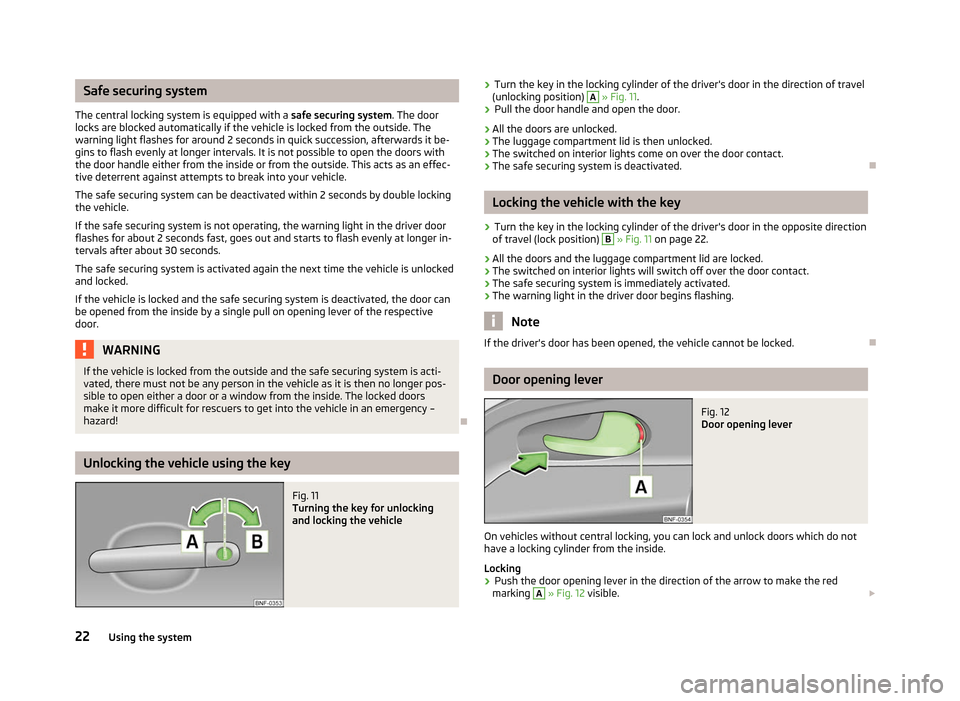 SKODA CITIGO 2012 1.G Owners Manual Safe securing system
The central locking system is equipped with a  safe securing system. The door
locks are blocked automatically if the vehicle is locked from the outside. The
warning light flashes 