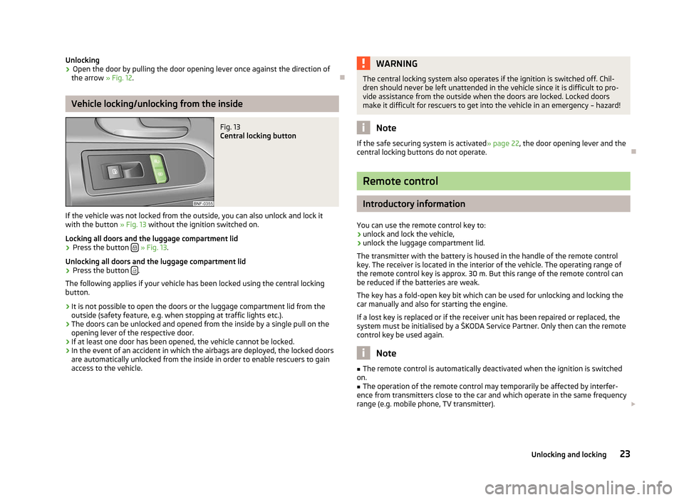 SKODA CITIGO 2012 1.G Owners Guide Unlocking
›
Open the door by pulling the door opening lever once against the direction of
the arrow » Fig. 12. ÐVehicle locking/unlocking from the inside
Fig. 13
Central locking button
If the ve SKODA CITIGO 2012 1.G Owners Guide Unlocking
›
Open the door by pulling the door opening lever once against the direction of
the arrow » Fig. 12. ÐVehicle locking/unlocking from the inside
Fig. 13
Central locking button
If the ve