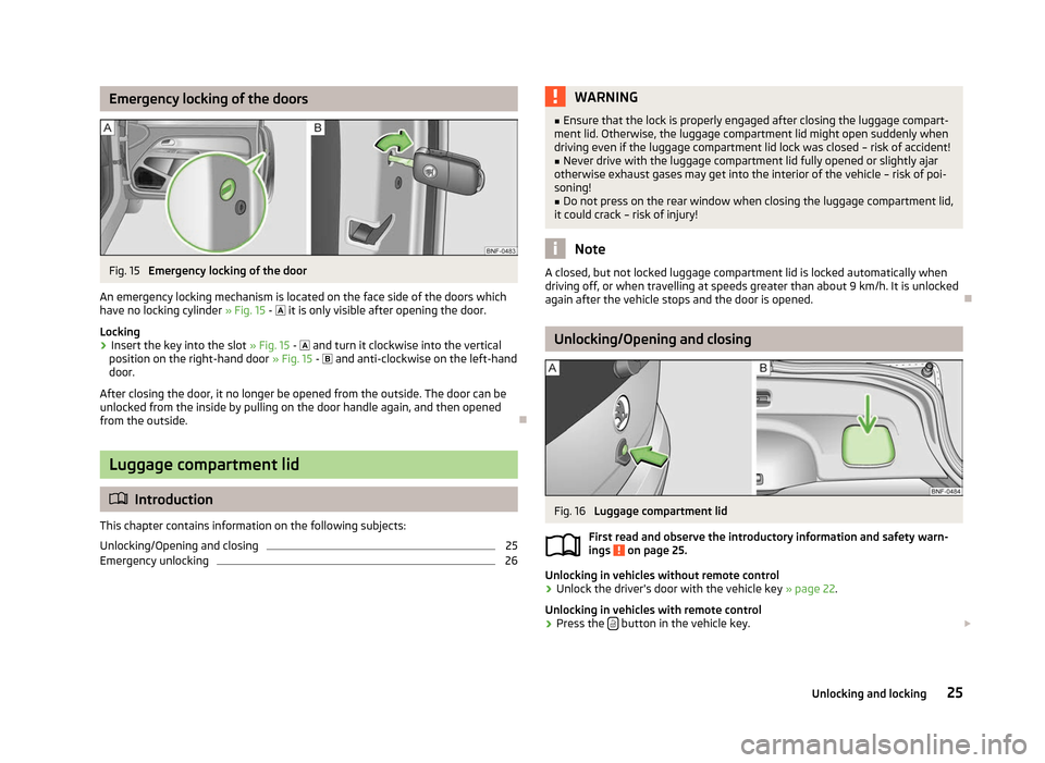 SKODA CITIGO 2012 1.G Owners Guide Emergency locking of the doors
Fig. 15
Emergency locking of the door
An emergency locking mechanism is located on the face side of the doors which
have no locking cylinder » Fig. 15 - it is onl SKODA CITIGO 2012 1.G Owners Guide Emergency locking of the doors
Fig. 15
Emergency locking of the door
An emergency locking mechanism is located on the face side of the doors which
have no locking cylinder » Fig. 15 - it is onl