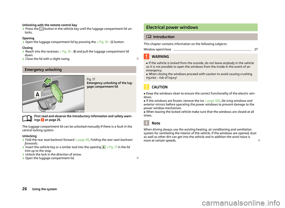 SKODA CITIGO 2012 1.G Owners Guide Unlocking with the remote control key
›
Press the
button in the vehicle key until the luggage compartment lid un-
locks.
Opening
› Open the luggage compartment lid by pressing the
» Fig. SKODA CITIGO 2012 1.G Owners Guide Unlocking with the remote control key
›
Press the
button in the vehicle key until the luggage compartment lid un-
locks.
Opening
› Open the luggage compartment lid by pressing the
» Fig.
