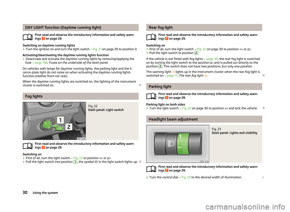 SKODA CITIGO 2012 1.G Owners Guide DAY LIGHT function (Daytime running light)
First read and observe the introductory information and safety warn-
ings   on page 29.
Switching on daytime running lights
›
Turn the ignition on and turn