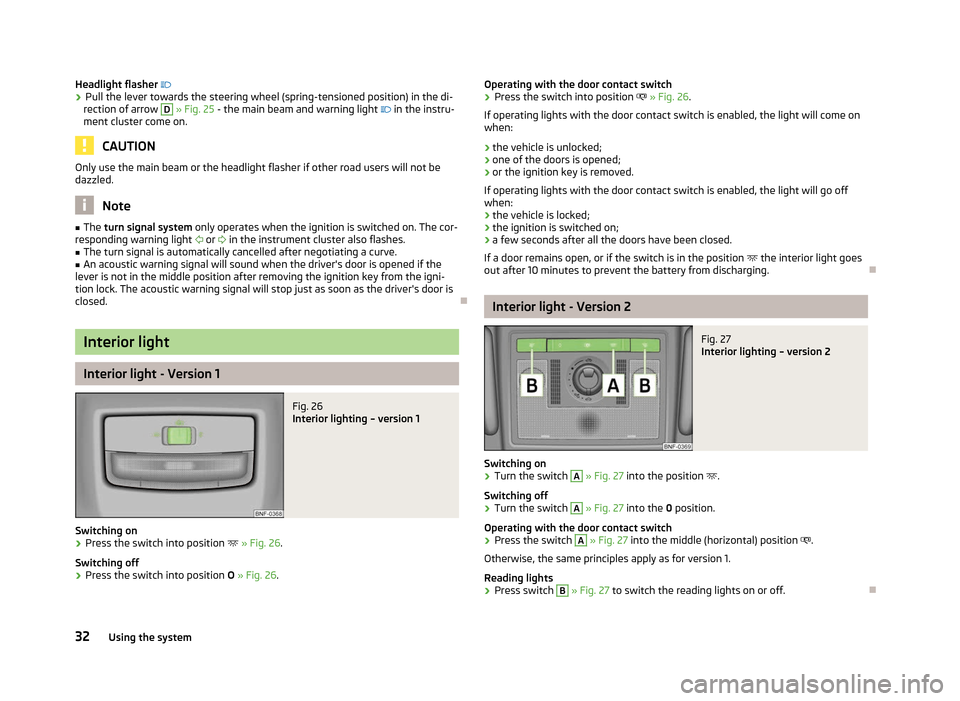 SKODA CITIGO 2012 1.G Owners Guide Headlight flasher
› Pull the lever towards the steering wheel (spring-tensioned position) in the di-
rection of arrow D
» Fig. 25 - the main beam and warning light
in the instru-
ment SKODA CITIGO 2012 1.G Owners Guide Headlight flasher
› Pull the lever towards the steering wheel (spring-tensioned position) in the di-
rection of arrow D
» Fig. 25 - the main beam and warning light
in the instru-
ment