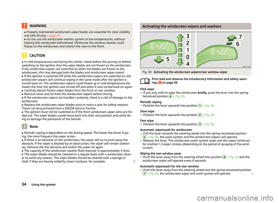 SKODA CITIGO 2012 1.G Owners Guide WARNING
■ Properly maintained windscreen wiper blades are essential for clear visibility
and safe driving » page 35.
■ Do not use the windscreen washer system at low temperatures, without
heating