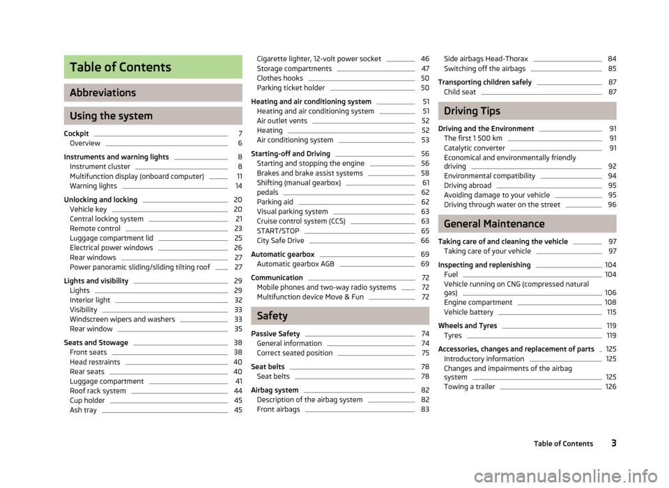 SKODA CITIGO 2012 1.G Owners Manual Table of Contents
Abbreviations
Using the system
Cockpit 7
Overview 6
Instruments and warning lights 8
Instrument cluster 8
Multifunction display (onboard computer) 11
Warning lights 14
Unlocking and SKODA CITIGO 2012 1.G Owners Manual Table of Contents
Abbreviations
Using the system
Cockpit 7
Overview 6
Instruments and warning lights 8
Instrument cluster 8
Multifunction display (onboard computer) 11
Warning lights 14
Unlocking and