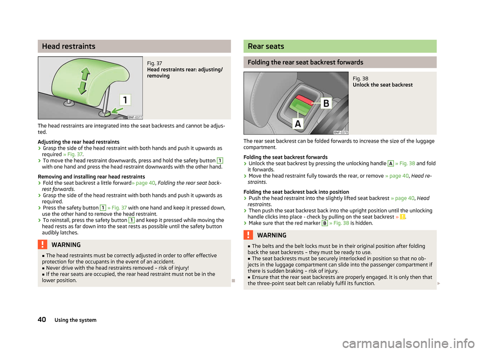 SKODA CITIGO 2012 1.G Service Manual Head restraints
Fig. 37
Head restraints rear: adjusting/
removing
The head restraints are integrated into the seat backrests and cannot be adjus-
ted.
Adjusting the rear head restraints
› Grasp the SKODA CITIGO 2012 1.G Service Manual Head restraints
Fig. 37
Head restraints rear: adjusting/
removing
The head restraints are integrated into the seat backrests and cannot be adjus-
ted.
Adjusting the rear head restraints
› Grasp the