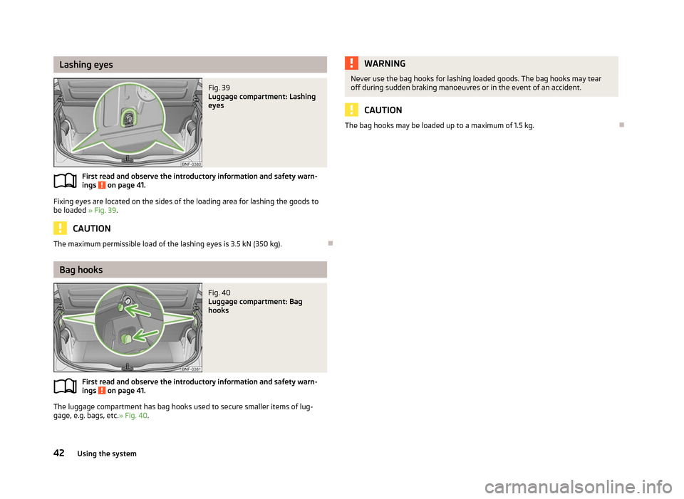 SKODA CITIGO 2012 1.G Service Manual Lashing eyes
Fig. 39
Luggage compartment: Lashing
eyes
First read and observe the introductory information and safety warn-
ings on page 41.
Fixing eyes are located on the sides of the loading area SKODA CITIGO 2012 1.G Service Manual Lashing eyes
Fig. 39
Luggage compartment: Lashing
eyes
First read and observe the introductory information and safety warn-
ings on page 41.
Fixing eyes are located on the sides of the loading area