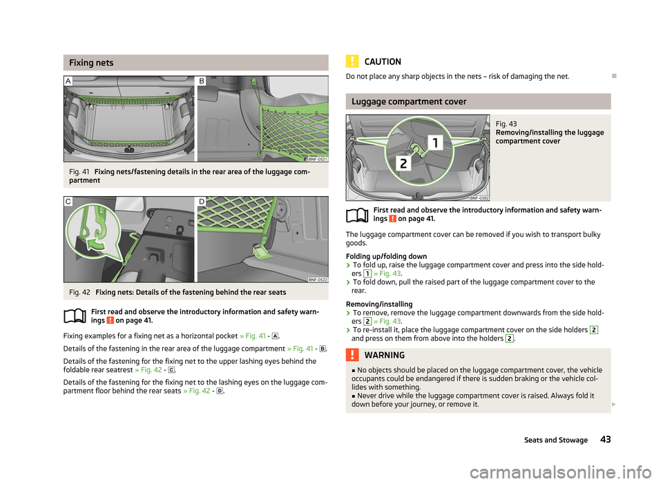 SKODA CITIGO 2012 1.G Service Manual Fixing nets
Fig. 41
Fixing nets/fastening details in the rear area of the luggage com-
partment Fig. 42
Fixing nets: Details of the fastening behind the rear seats
First read and observe the introdu SKODA CITIGO 2012 1.G Service Manual Fixing nets
Fig. 41
Fixing nets/fastening details in the rear area of the luggage com-
partment Fig. 42
Fixing nets: Details of the fastening behind the rear seats
First read and observe the introdu
