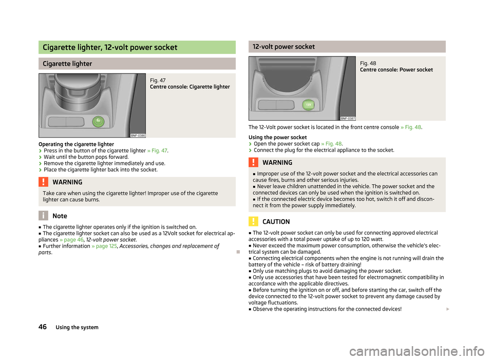 SKODA CITIGO 2012 1.G Service Manual Cigarette lighter, 12-volt power socket
Cigarette lighter
Fig. 47
Centre console: Cigarette lighter
Operating the cigarette lighter › Press in the button of the cigarette lighter
» Fig. 47.
› W SKODA CITIGO 2012 1.G Service Manual Cigarette lighter, 12-volt power socket
Cigarette lighter
Fig. 47
Centre console: Cigarette lighter
Operating the cigarette lighter › Press in the button of the cigarette lighter
» Fig. 47.
› W