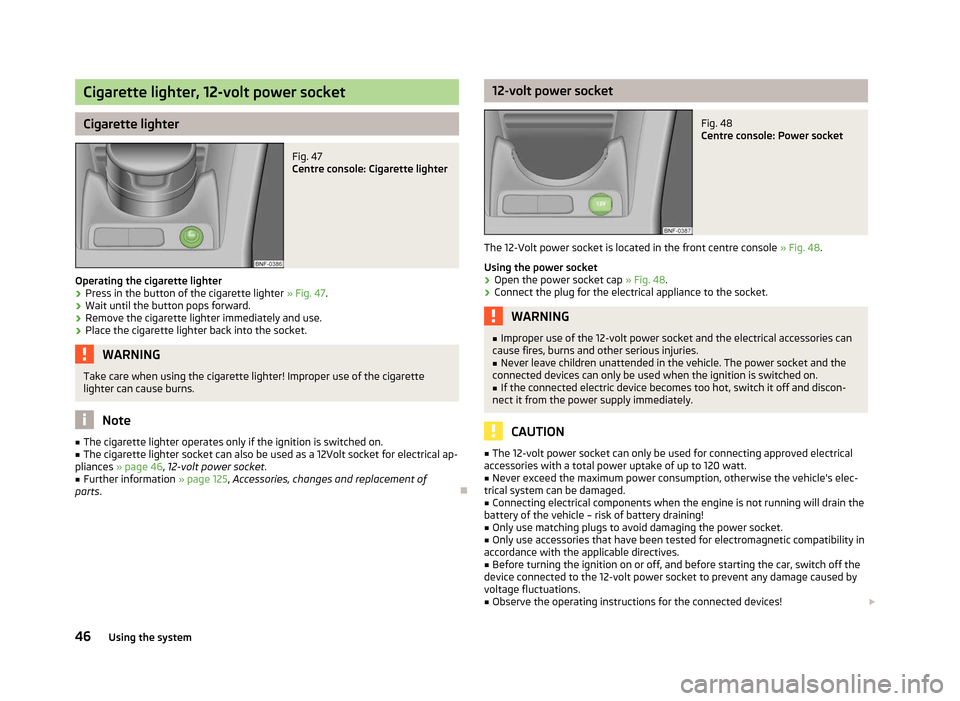 SKODA CITIGO 2012 1.G Owners Manual Cigarette lighter, 12-volt power socket
Cigarette lighter
Fig. 47 
Centre console: Cigarette lighter
Operating the cigarette lighter › Press in the button of the cigarette lighter 
» Fig. 47.
› W
