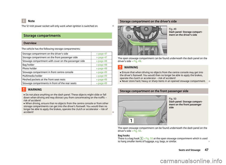 SKODA CITIGO 2012 1.G Owners Manual Note
The 12-Volt power socket will only work when ignition is switched on. ÐStorage compartments
Overview
The vehicle has the following storage compartments: Storage compartment on the drivers side 