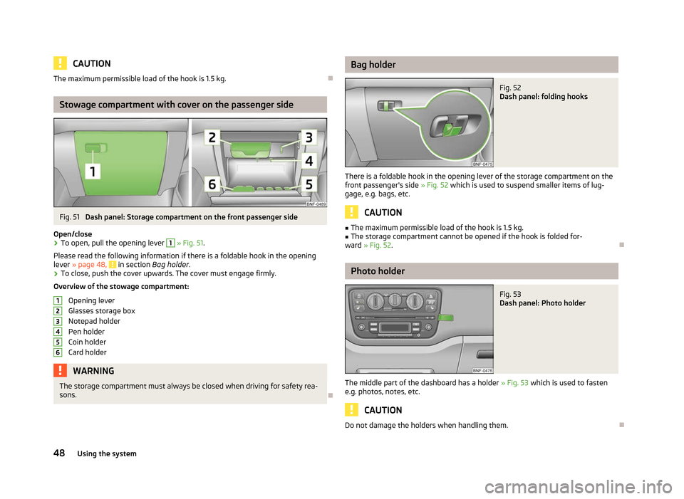 SKODA CITIGO 2012 1.G Service Manual CAUTION
The maximum permissible load of the hook is 1.5 kg. ÐStowage compartment with cover on the passenger side
Fig. 51 
Dash panel: Storage compartment on the front passenger side
Open/close › T