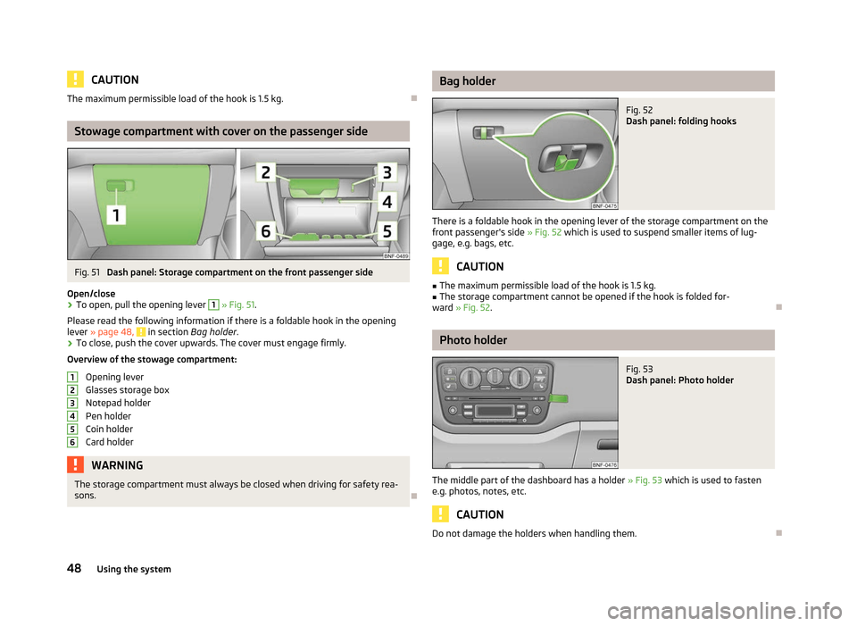 SKODA CITIGO 2012 1.G Service Manual CAUTION
The maximum permissible load of the hook is 1.5 kg. ÐStowage compartment with cover on the passenger side
Fig. 51
Dash panel: Storage compartment on the front passenger side
Open/close › T SKODA CITIGO 2012 1.G Service Manual CAUTION
The maximum permissible load of the hook is 1.5 kg. ÐStowage compartment with cover on the passenger side
Fig. 51
Dash panel: Storage compartment on the front passenger side
Open/close › T