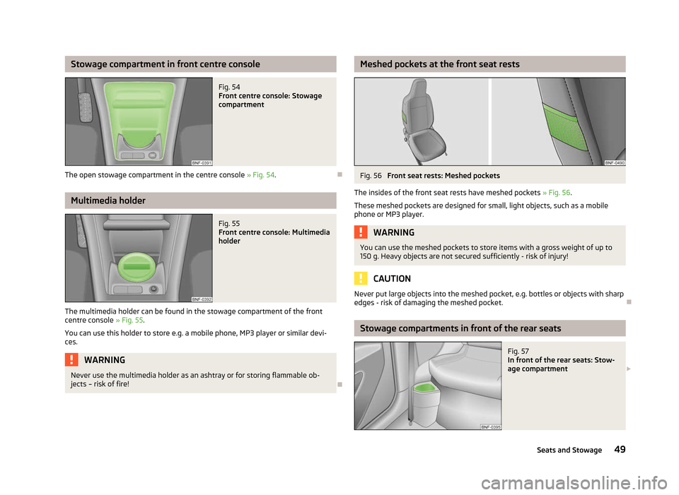 SKODA CITIGO 2012 1.G Owners Manual Stowage compartment in front centre console
Fig. 54 
Front centre console: Stowage
compartment
The open stowage compartment in the centre console  » Fig. 54. ÐMultimedia holder
Fig. 55 
Front centre