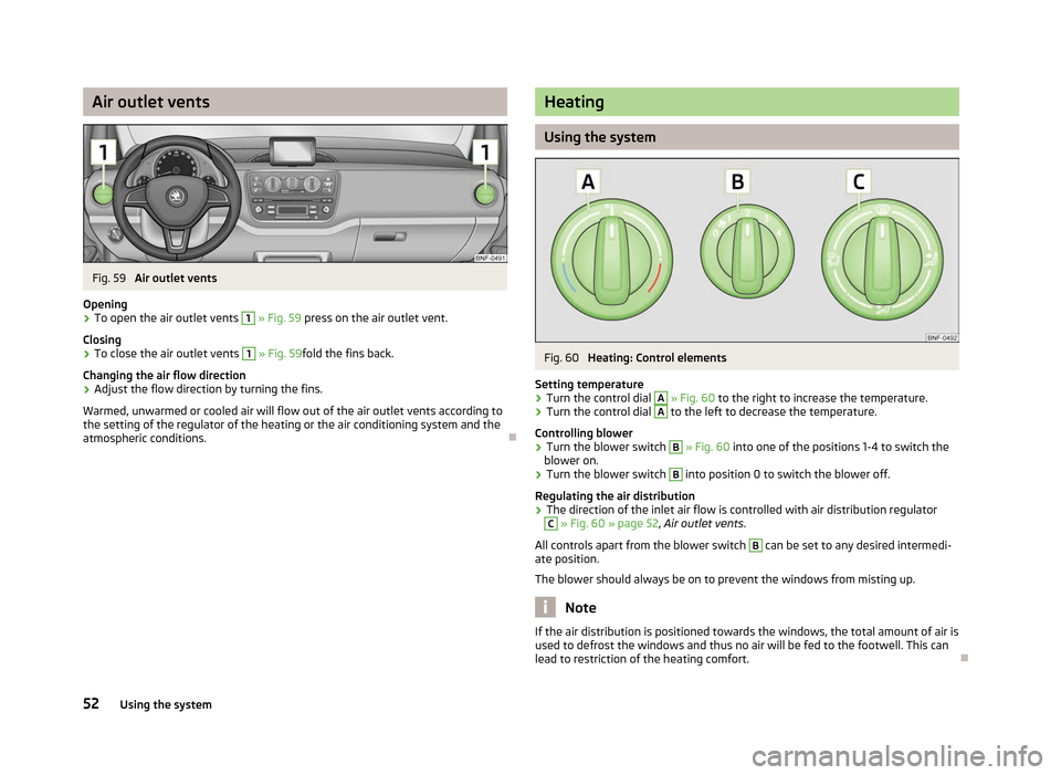 SKODA CITIGO 2012 1.G Workshop Manual Air outlet vents
Fig. 59
Air outlet vents
Opening
› To open the air outlet vents 1
» Fig. 59 press on the air outlet vent.
Closing
› To close the air outlet vents 1
» Fig. 59
fold the fins SKODA CITIGO 2012 1.G Workshop Manual Air outlet vents
Fig. 59
Air outlet vents
Opening
› To open the air outlet vents 1
» Fig. 59 press on the air outlet vent.
Closing
› To close the air outlet vents 1
» Fig. 59
fold the fins