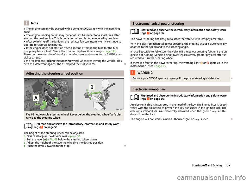 SKODA CITIGO 2012 1.G Owners Manual Note
■ The engine can only be started with a genuine  ŠKODA key with the matching
code. ■ The engine running noises may louder at first be louder for a short time after
starting the cold engine. 