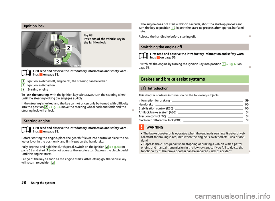 SKODA CITIGO 2012 1.G Owners Manual Ignition lock
Fig. 63 
Positions of the vehicle key in
the ignition lock
First read and observe the introductory information and safety warn-
ings   on page 56.
Ignition switched off, engine off, the 