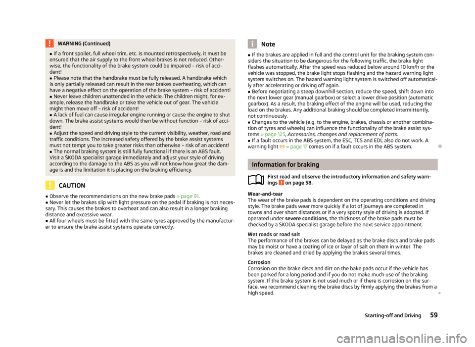 SKODA CITIGO 2012 1.G Owners Manual WARNING (Continued)
■ If a front spoiler, full wheel trim, etc. is mounted retrospectively, it must be
ensured that the air supply to the front wheel brakes is not reduced. Other-
wise, the function