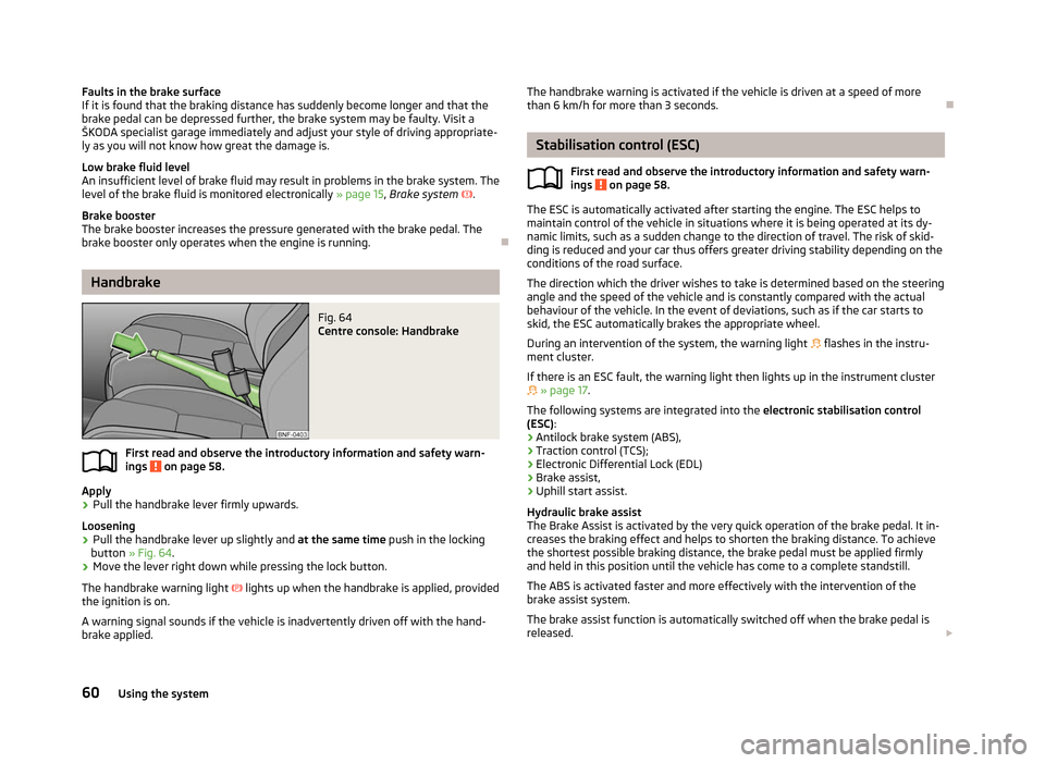 SKODA CITIGO 2012 1.G Owners Manual Faults in the brake surface
If it is found that the braking distance has suddenly become longer and that the
brake pedal can be depressed further, the brake system may be faulty. Visit a
ŠKODA specia