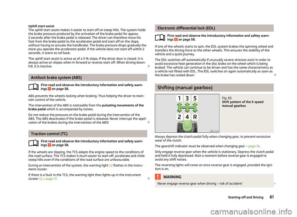 SKODA CITIGO 2012 1.G Owners Manual Uphill start assist
The uphill start assist makes it easier to start off on steep hills. The system holds
the brake pressure produced by the activation of the brake pedal for approx.
2 seconds after t