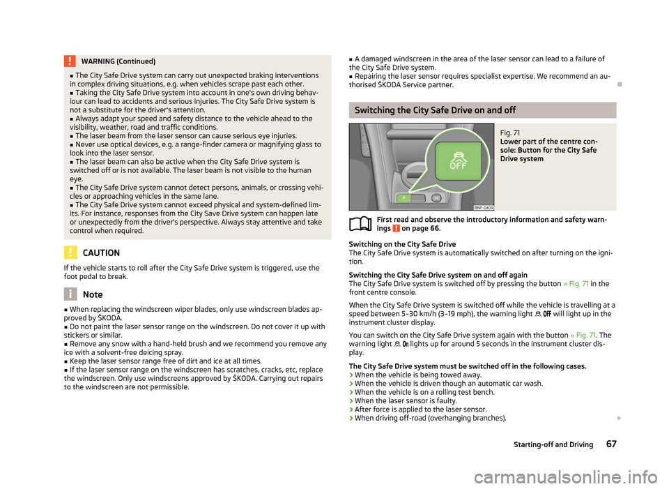 SKODA CITIGO 2012 1.G User Guide WARNING (Continued)
■ The City Safe Drive  system can carry out unexpected braking interventions
in complex driving situations, e.g. when vehicles scrape past each other.
■ Taking the City Safe Dr