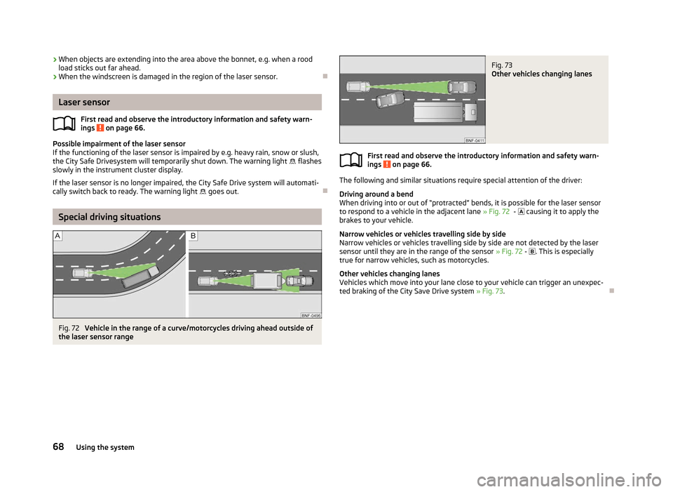 SKODA CITIGO 2012 1.G User Guide ›
When objects are extending into the area above the bonnet, e.g. when a rood
load sticks out far ahead.
› When the windscreen is damaged in the region of the laser sensor. ÐLaser sensor
First re