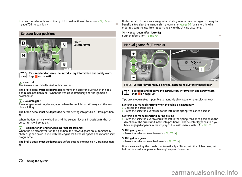 SKODA CITIGO 2012 1.G Owners Manual ›
Move the selector lever to the right in the direction of the arrow 
»  Fig. 74 on
page 70 into position N. ÐSelector lever positions
Fig. 74 
Selector lever
First read and observe the introducto