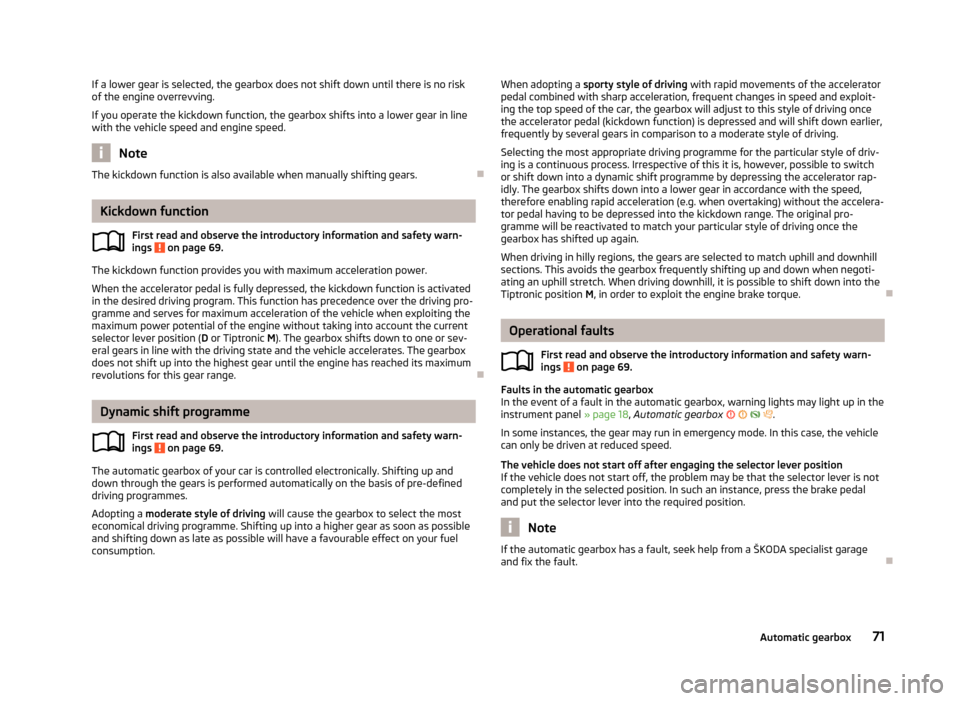 SKODA CITIGO 2012 1.G User Guide If a lower gear is selected, the gearbox does not shift down until there is no risk
of the engine overrevving.
If you operate the kickdown function, the gearbox shifts into a lower gear in line
with t