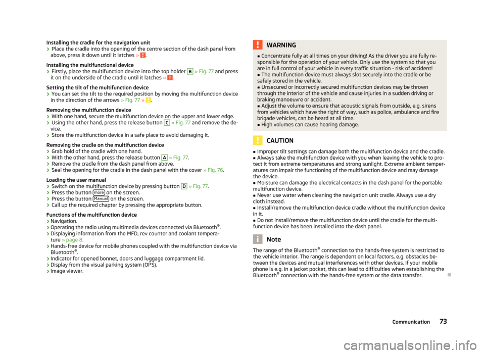 SKODA CITIGO 2012 1.G Owners Manual Installing the cradle for the navigation unit
›
Place the cradle into the opening of the centre section of the dash panel from
above, press it down until it latches  »  .
Installing the multifuncti