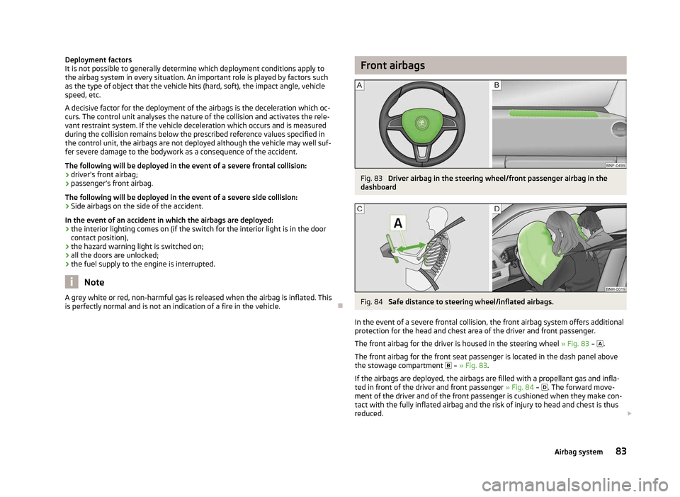 SKODA CITIGO 2012 1.G Owners Manual Deployment factors
It is not possible to generally determine which deployment conditions apply to
the airbag system in every situation. An important role is played by factors such
as the type of objec