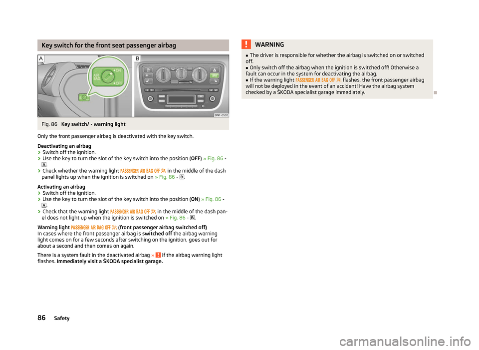 SKODA CITIGO 2012 1.G Manual Online Key switch for the front seat passenger airbag
Fig. 86
Key switch/ - warning light
Only the front passenger airbag is deactivated with the key switch.
Deactivating an airbag › Switch off the igniti SKODA CITIGO 2012 1.G Manual Online Key switch for the front seat passenger airbag
Fig. 86
Key switch/ - warning light
Only the front passenger airbag is deactivated with the key switch.
Deactivating an airbag › Switch off the igniti