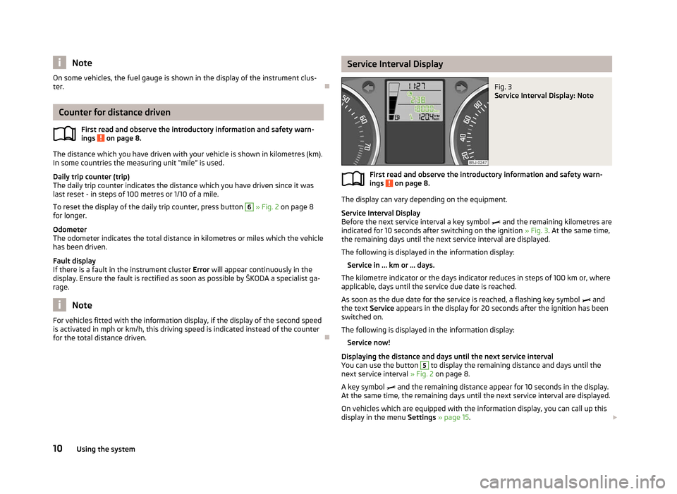 SKODA FABIA 2012 2.G / 5J User Guide Note
On some vehicles, the fuel gauge is shown in the display of the instrument clus-
ter. ÐCounter for distance driven
First read and observe the introductory information and safety warn-
ings   on 
