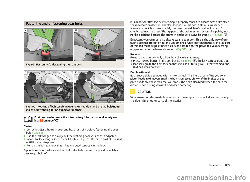 SKODA FABIA 2012 2.G / 5J Owners Manual Fastening and unfastening seat belts
Fig. 99 
Fastening/unfastening the seat belt Fig. 100 
Routing of belt webbing over the shoulders and the lap belt/Rout-
ing of belt webbing for an expectant mothe