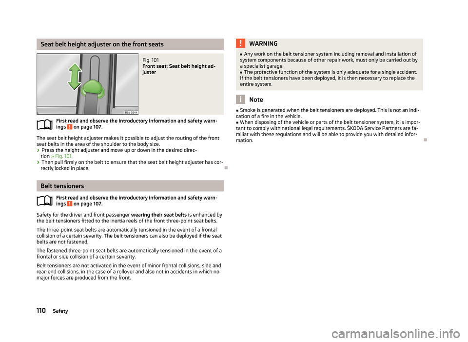 SKODA FABIA 2012 2.G / 5J Owners Manual Seat belt height adjuster on the front seats
Fig. 101 
Front seat: Seat belt height ad-
juster
First read and observe the introductory information and safety warn-
ings   on page 107.
The seat belt he
