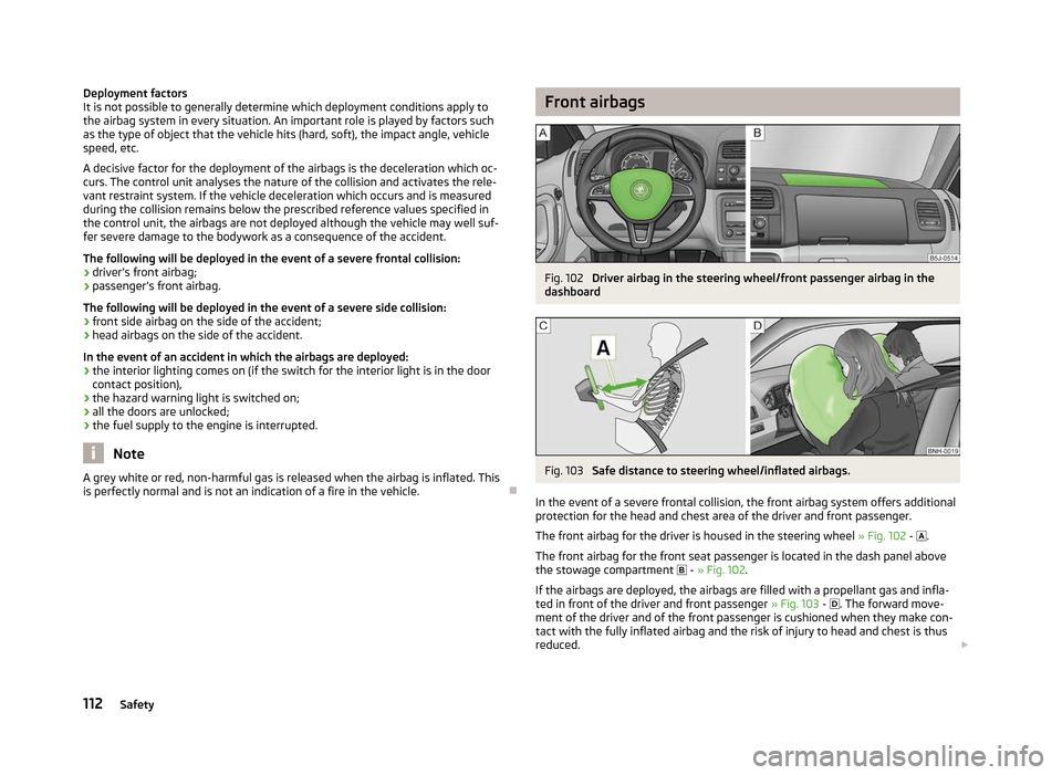 SKODA FABIA 2012 2.G / 5J Owners Manual Deployment factors
It is not possible to generally determine which deployment conditions apply to
the airbag system in every situation. An important role is played by factors such
as the type of objec